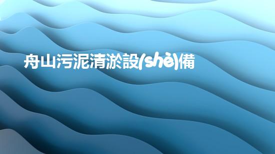 舟山污泥清淤設(shè)備，誰能解決這個臭難題？